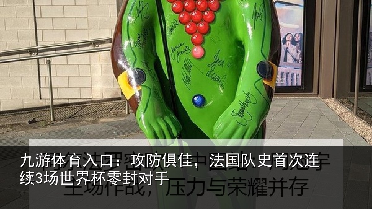 九游体育入口：攻防俱佳，法国队史首次连续3场世界杯零封对手