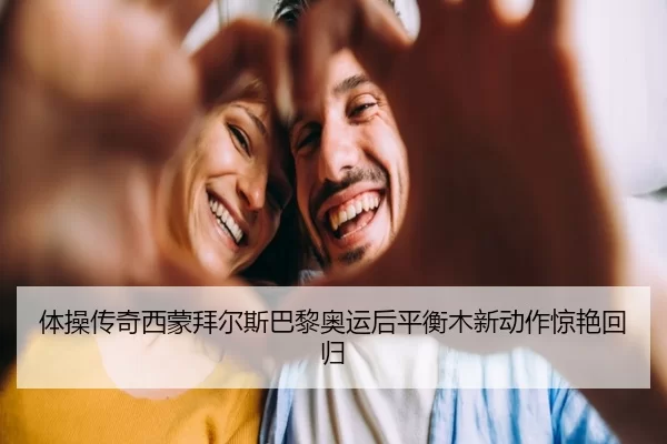 体操传奇西蒙拜尔斯巴黎奥运后平衡木新动作惊艳回归