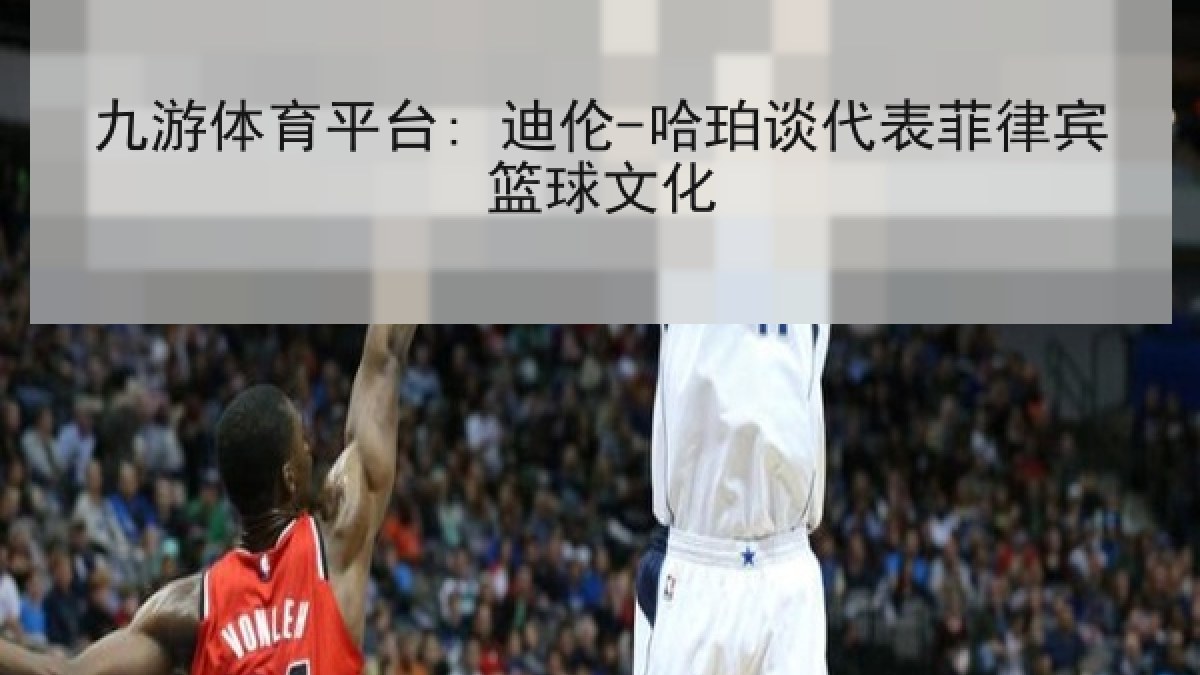 九游体育平台: 迪伦-哈珀谈代表菲律宾篮球文化 九游体育平台: 迪伦-哈珀谈代表菲律宾篮球文化