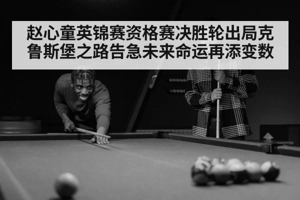 赵心童英锦赛资格赛决胜轮出局克鲁斯堡之路告急未来命运再添变数