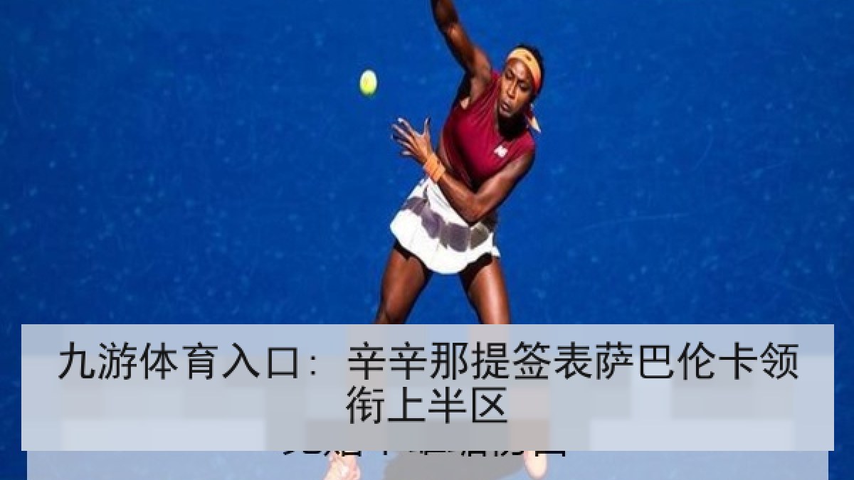 九游体育入口: 辛辛那提签表萨巴伦卡领衔上半区