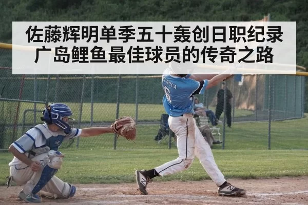 佐藤辉明单季五十轰创日职纪录 广岛鲤鱼最佳球员的传奇之路