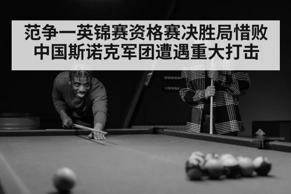 范争一英锦赛资格赛决胜局惜败中国斯诺克军团遭遇重大打击