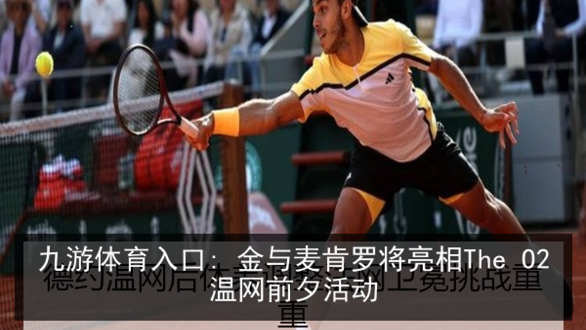 九游体育入口: 金与麦肯罗将亮相The O2温网前夕活动