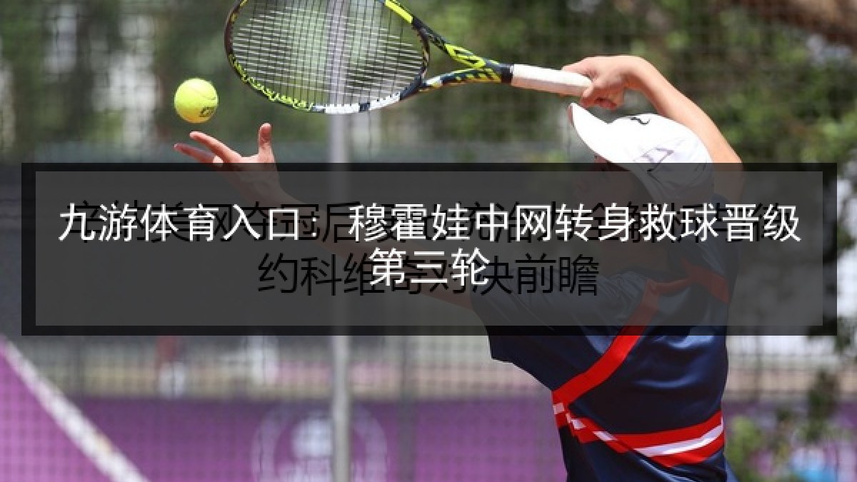 九游体育入口: 穆霍娃中网转身救球晋级第三轮 九游体育入口: 穆霍娃中网转身救球晋级第三轮