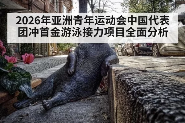 2026年亚洲青年运动会中国代表团冲首金游泳接力项目全面分析